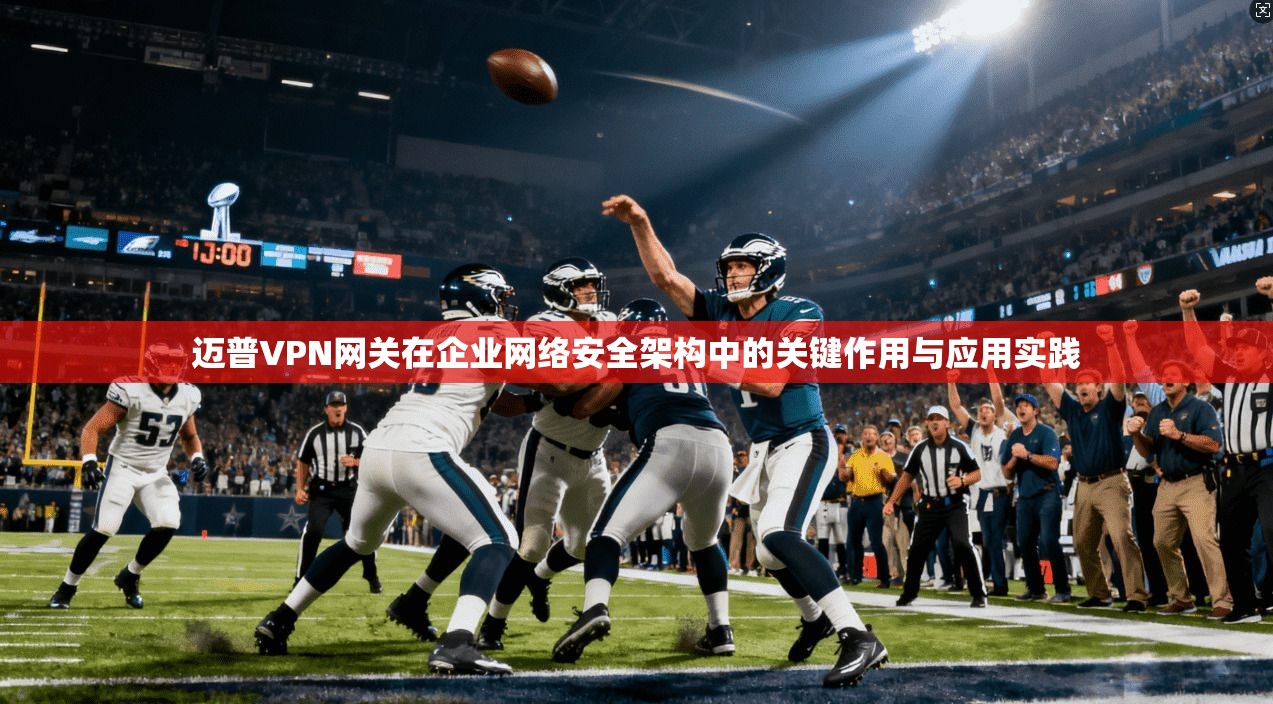 迈普VPN网关在企业网络安全架构中的关键作用与应用实践 迈普VPN网关在企业网络安全架构中的关键作用与应用实践
