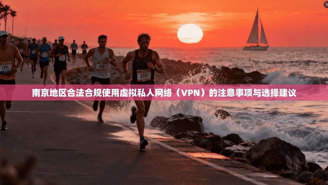 南京地区合法合规使用虚拟私人网络(VPN)的注意事项与选择建议 南京地区合法合规使用虚拟私人网络(VPN)的注意事项与选择建议