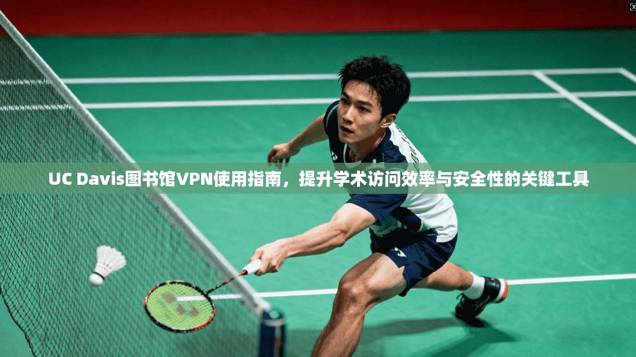 UC Davis图书馆VPN使用指南，提升学术访问效率与安全性的关键工具