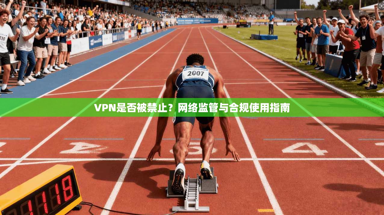 VPN是否被禁止?网络监管与合规使用指南 VPN是否被禁止?网络监管与合规使用指南