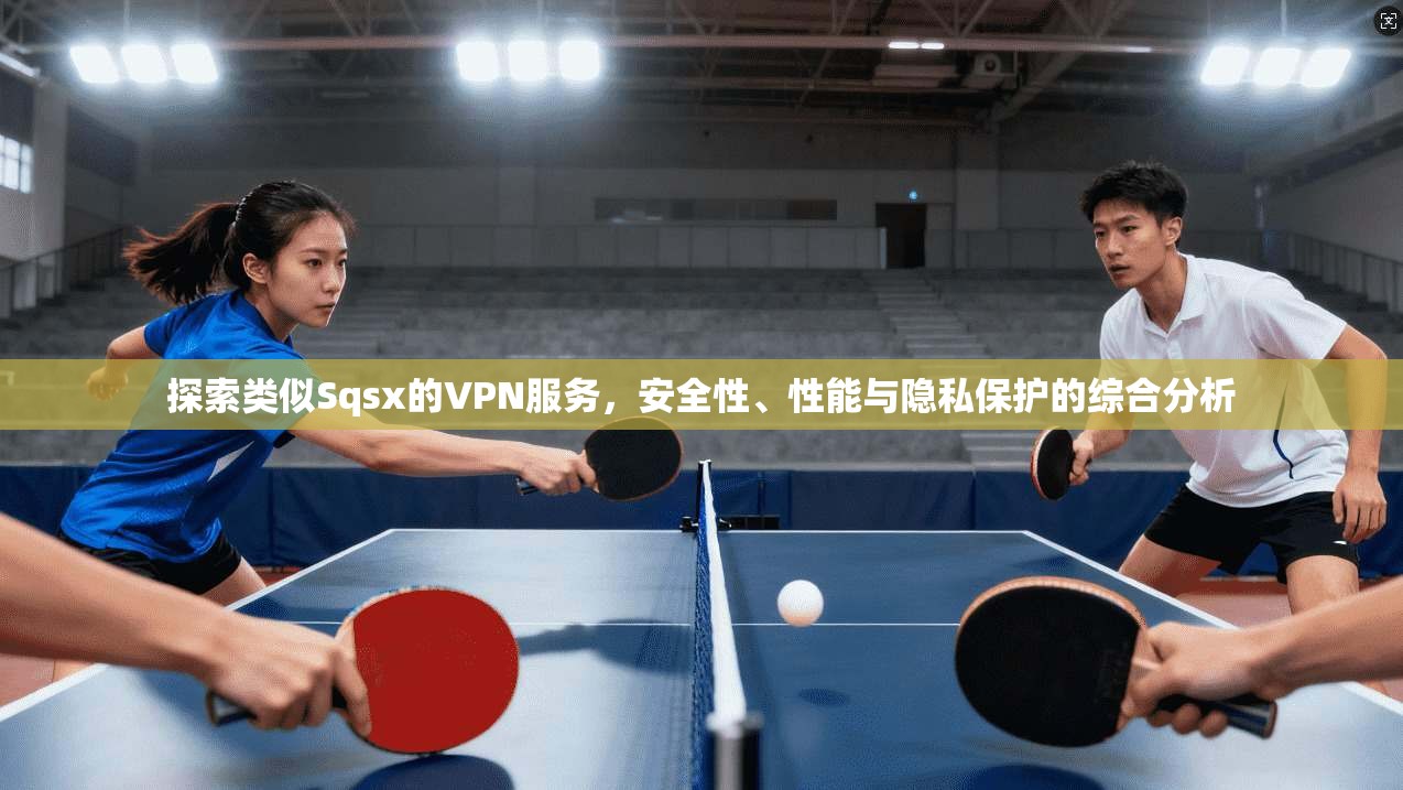 探索类似Sqsx的VPN服务,安全性、性能与隐私保护的综合分析 探索类似Sqsx的VPN服务,安全性、性能与隐私保护的综合分析