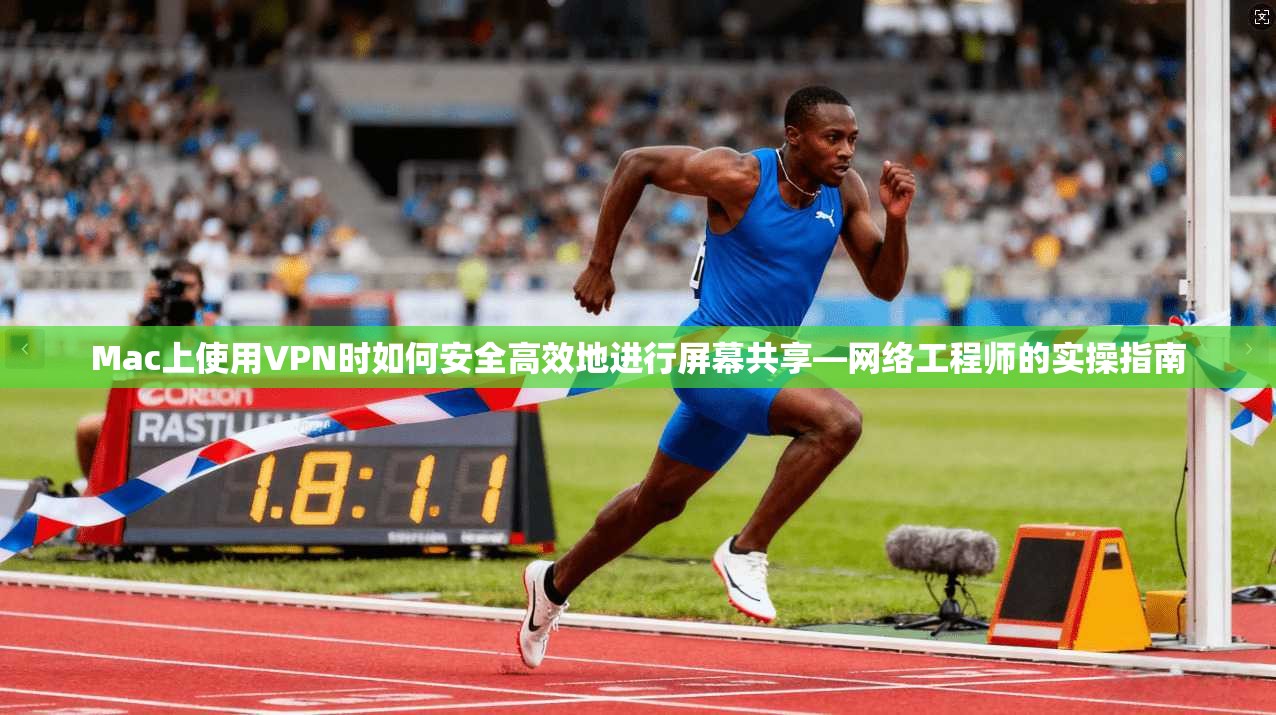 Mac上使用VPN时如何安全高效地进行屏幕共享—网络工程师的实操指南 Mac上使用VPN时如何安全高效地进行屏幕共享—网络工程师的实操指南