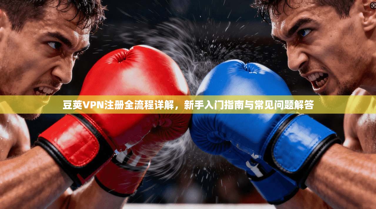 豆荚VPN注册全流程详解,新手入门指南与常见问题解答 豆荚VPN注册全流程详解,新手入门指南与常见问题解答