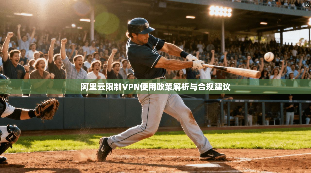 阿里云限制VPN使用政策解析与合规建议