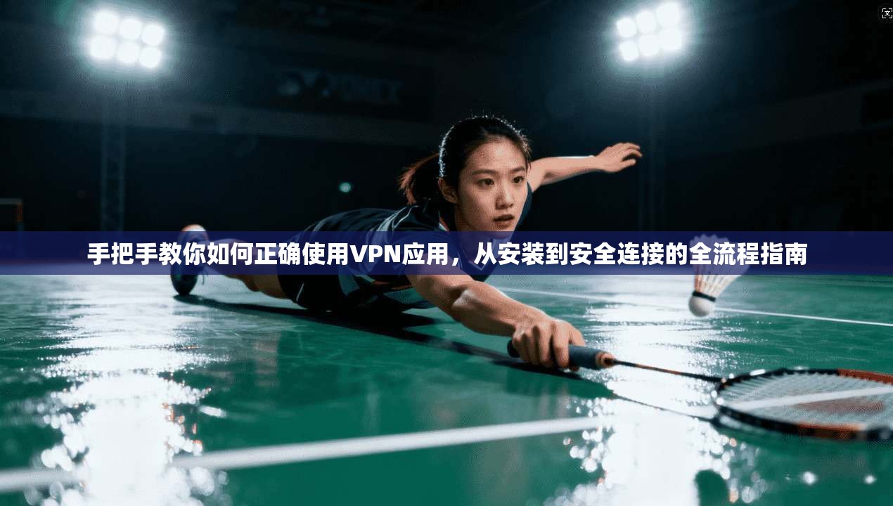 手把手教你如何正确使用VPN应用,从安装到安全连接的全流程指南 手把手教你如何正确使用VPN应用,从安装到安全连接的全流程指南