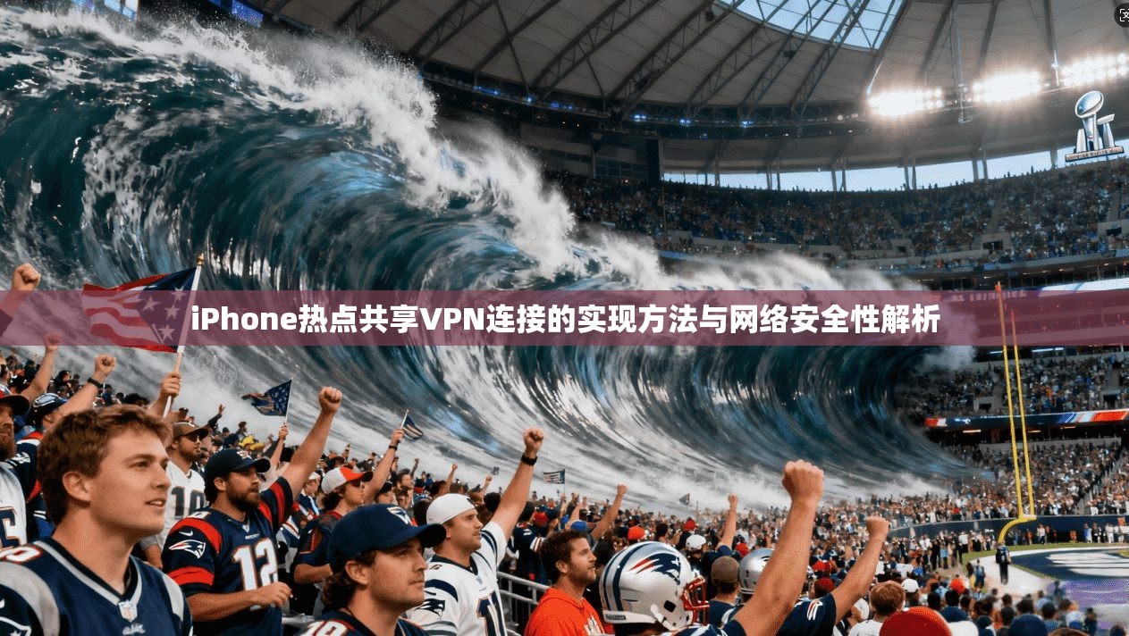 iPhone热点共享VPN连接的实现方法与网络安全性解析