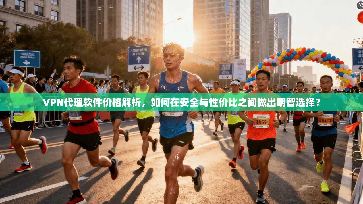 VPN代理软件价格解析,如何在安全与性价比之间做出明智选择? VPN代理软件价格解析,如何在安全与性价比之间做出明智选择?