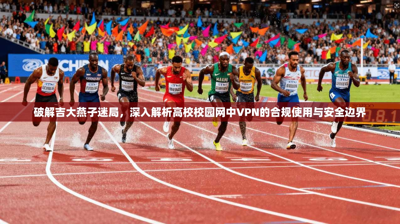 破解吉大燕子迷局，深入解析高校校园网中VPN的合规使用与安全边界