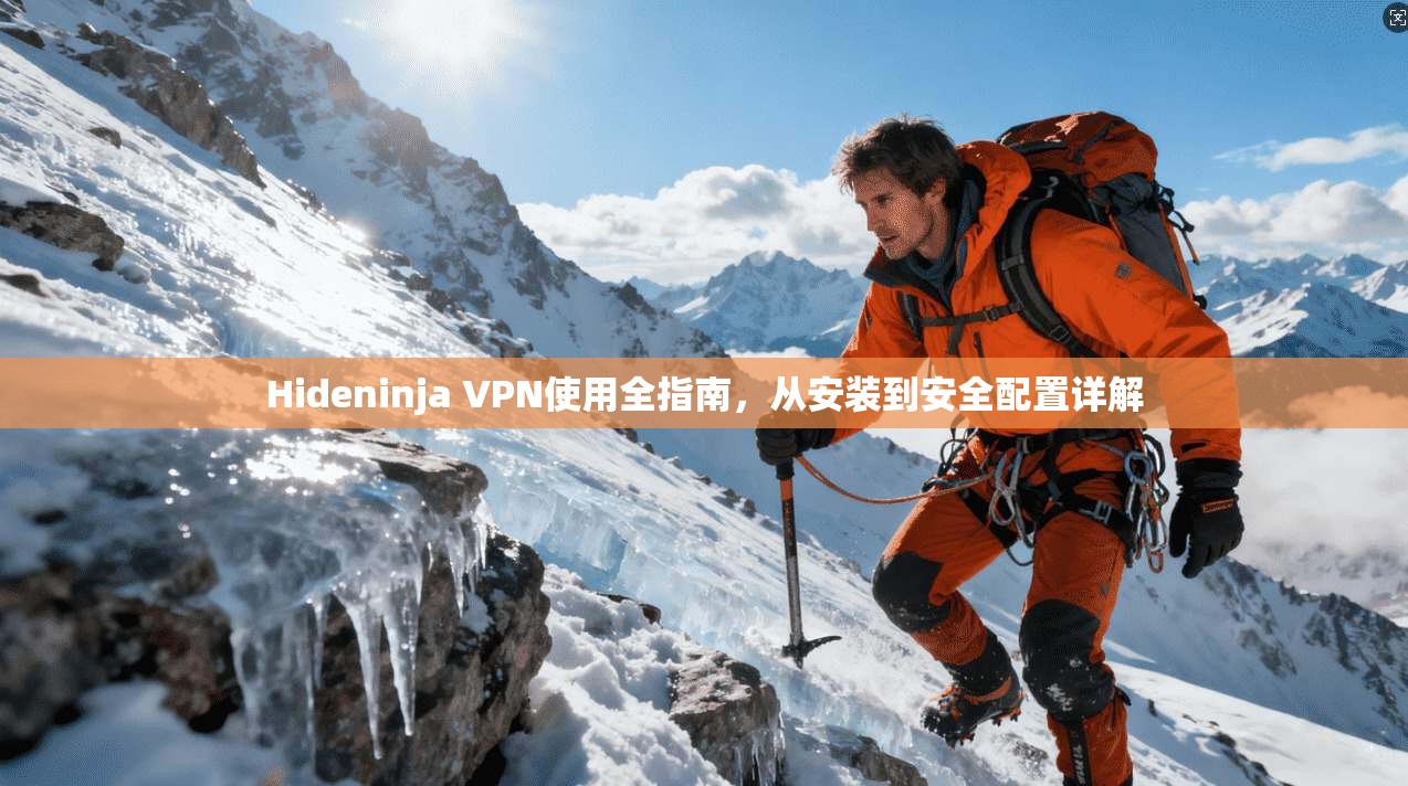 Hideninja VPN使用全指南，从安装到安全配置详解