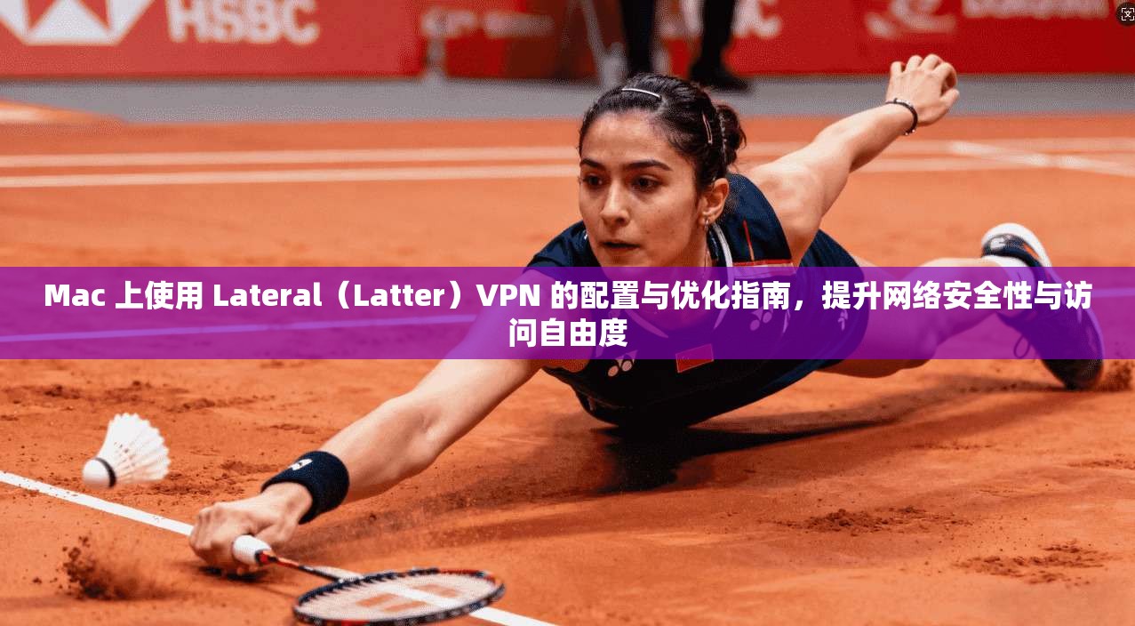 Mac 上使用 Lateral（Latter）VPN 的配置与优化指南，提升网络安全性与访问自由度