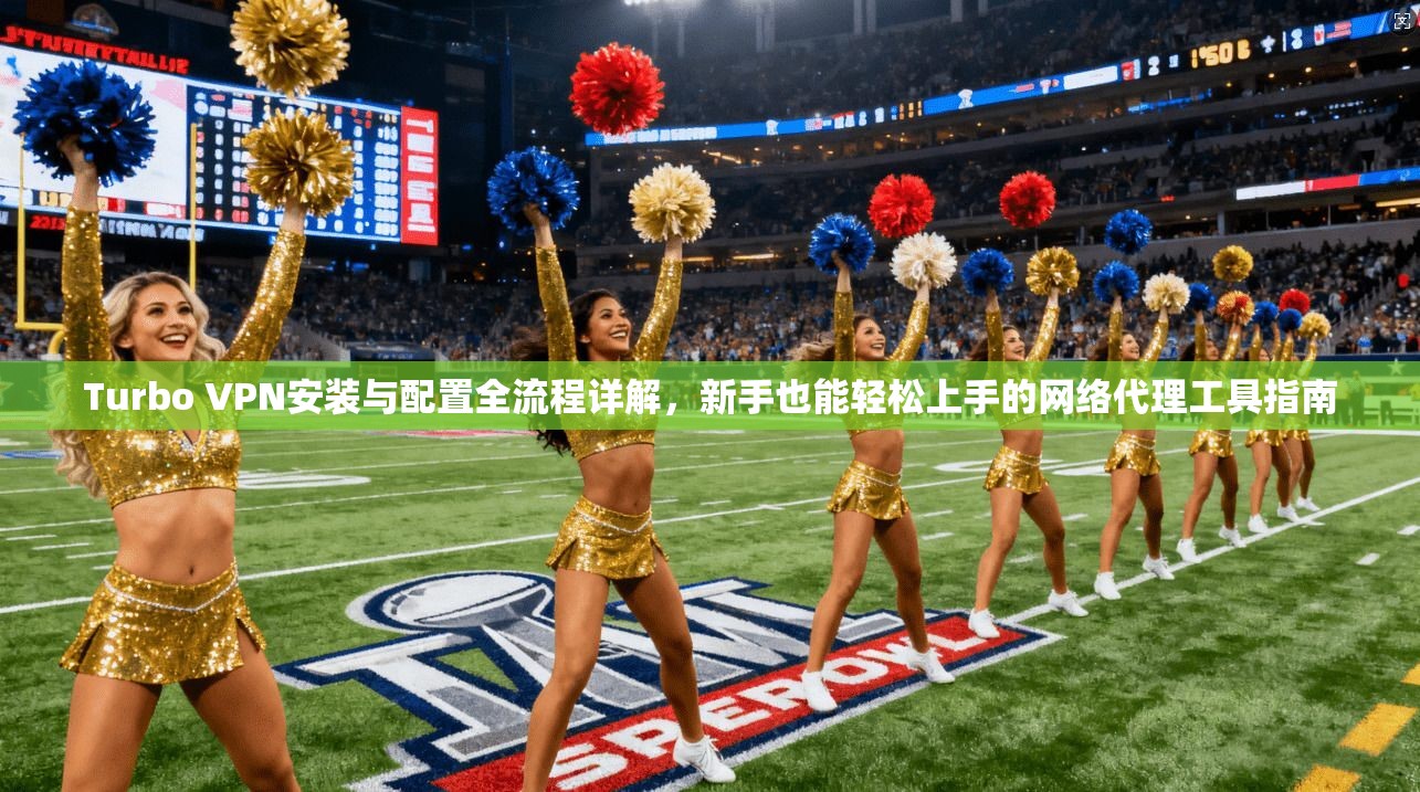 Turbo VPN安装与配置全流程详解,新手也能轻松上手的网络代理工具指南 Turbo VPN安装与配置全流程详解,新手也能轻松上手的网络代理工具指南