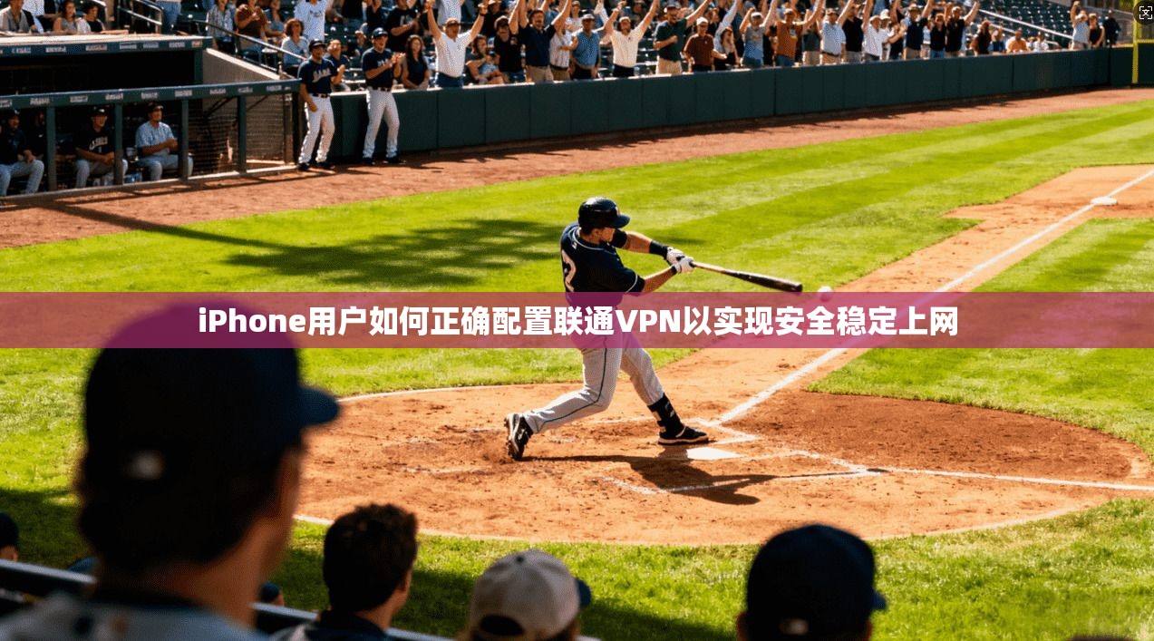 iPhone用户如何正确配置联通VPN以实现安全稳定上网 iPhone用户如何正确配置联通VPN以实现安全稳定上网
