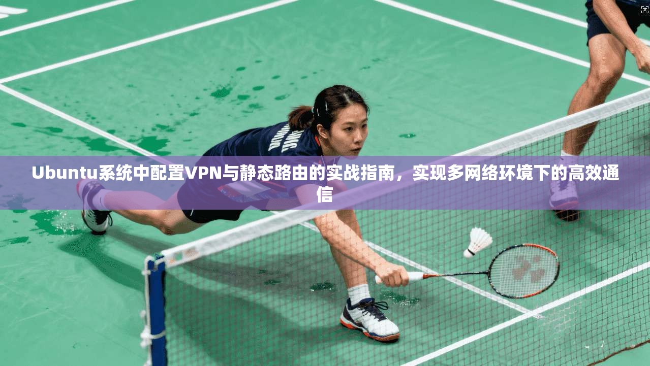 Ubuntu系统中配置VPN与静态路由的实战指南，实现多网络环境下的高效通信