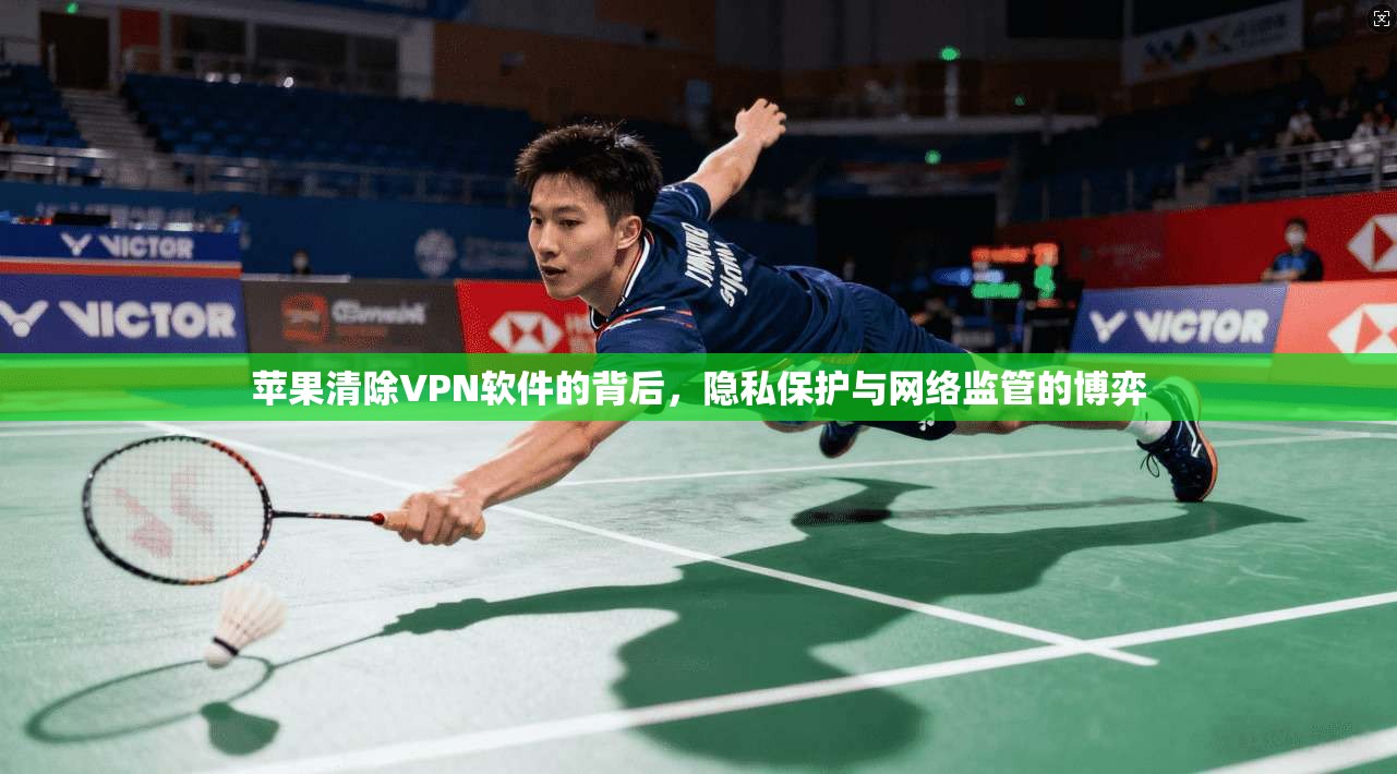 苹果清除VPN软件的背后，隐私保护与网络监管的博弈
