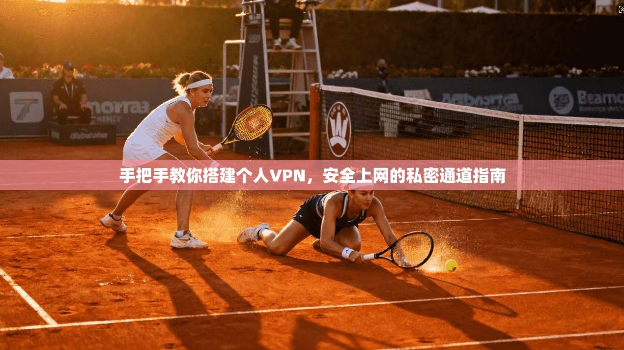 手把手教你搭建个人VPN，安全上网的私密通道指南
