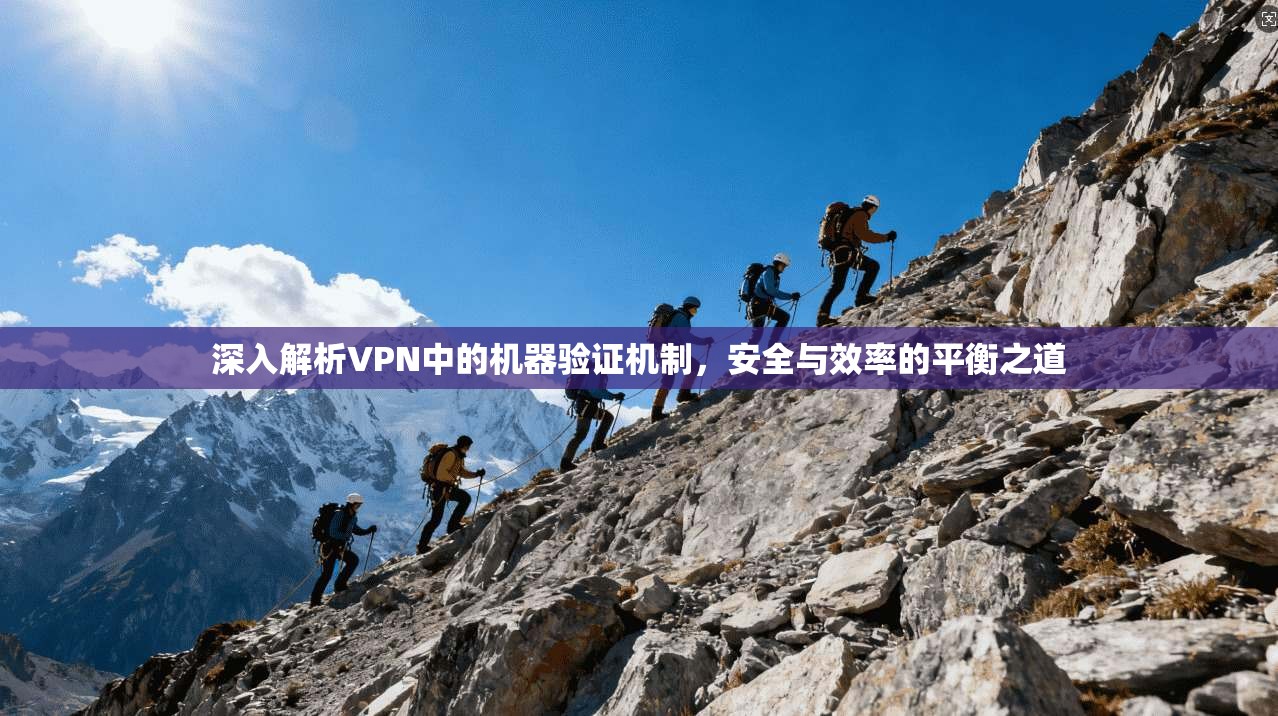 深入解析VPN中的机器验证机制,安全与效率的平衡之道 深入解析VPN中的机器验证机制,安全与效率的平衡之道