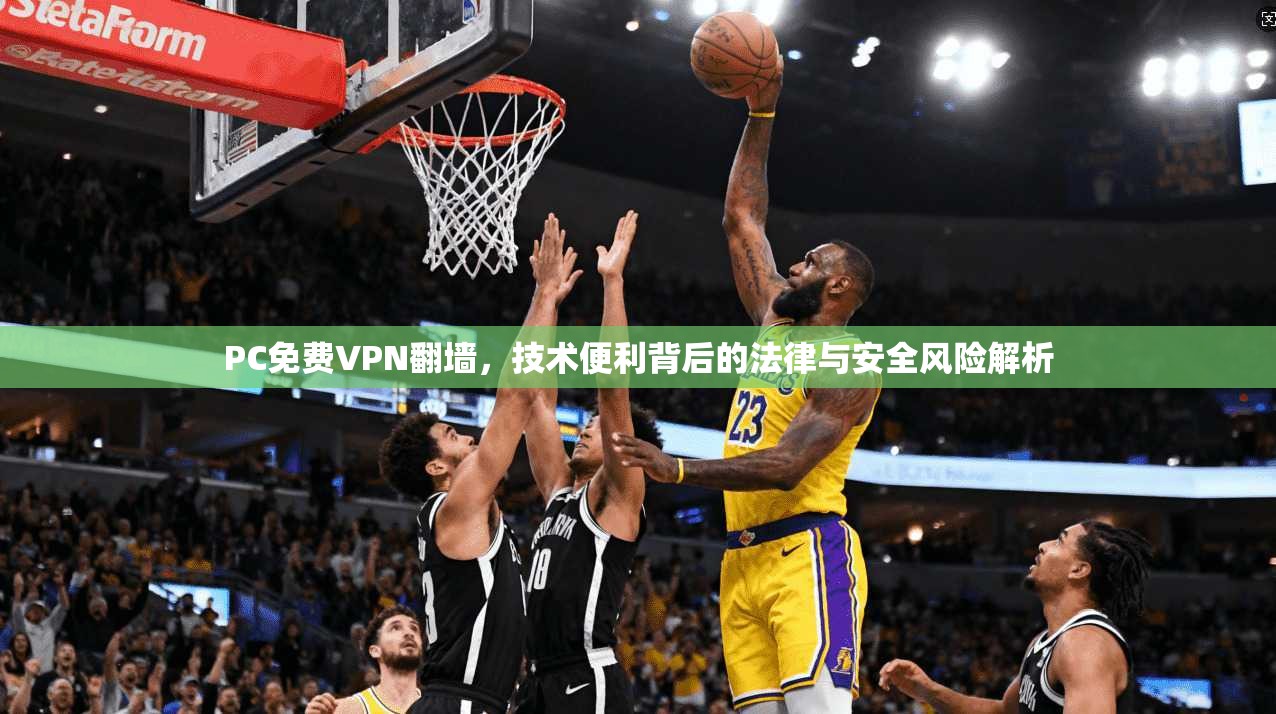 PC免费VPN翻墙,技术便利背后的法律与安全风险解析 PC免费VPN翻墙,技术便利背后的法律与安全风险解析