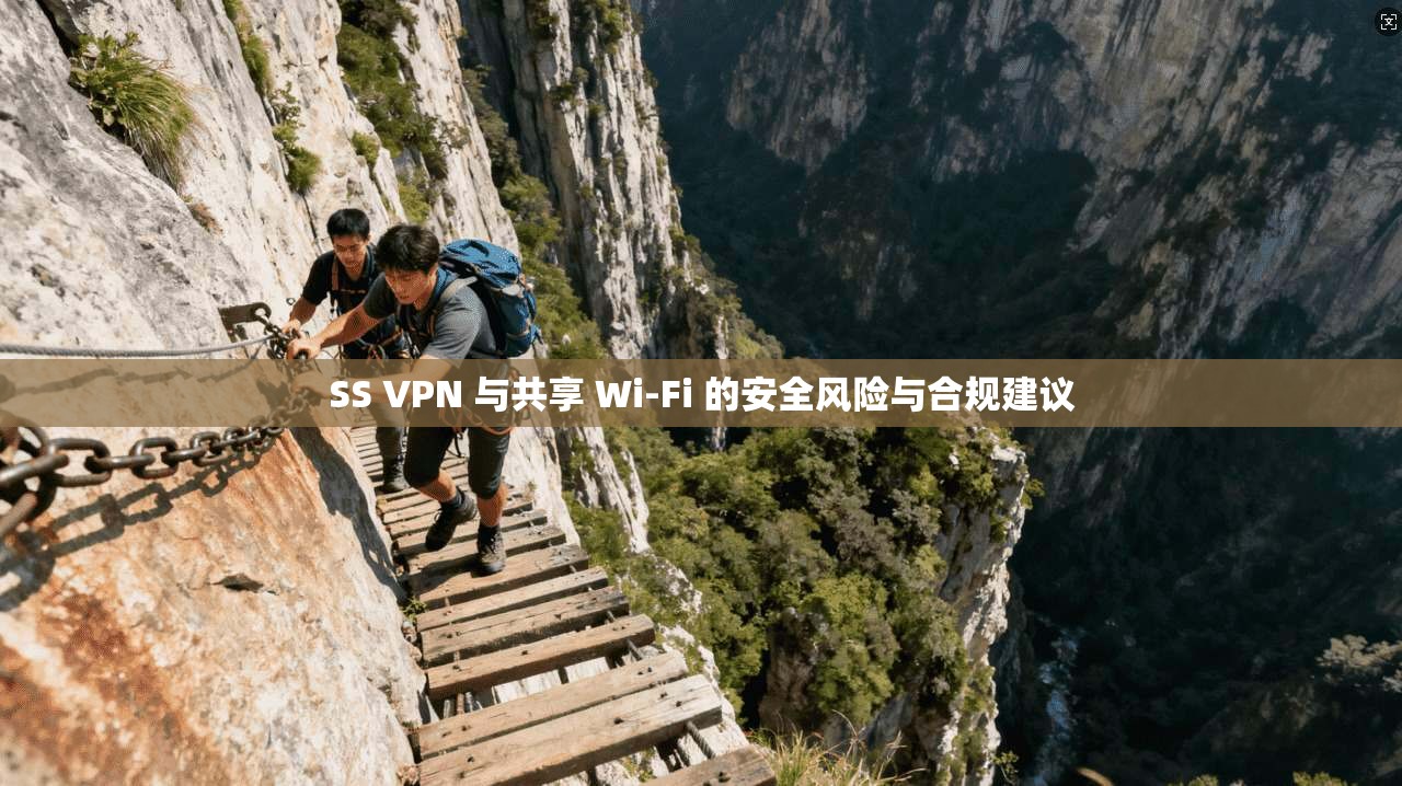 SS VPN 与共享 Wi-Fi 的安全风险与合规建议 SS VPN 与共享 Wi-Fi 的安全风险与合规建议