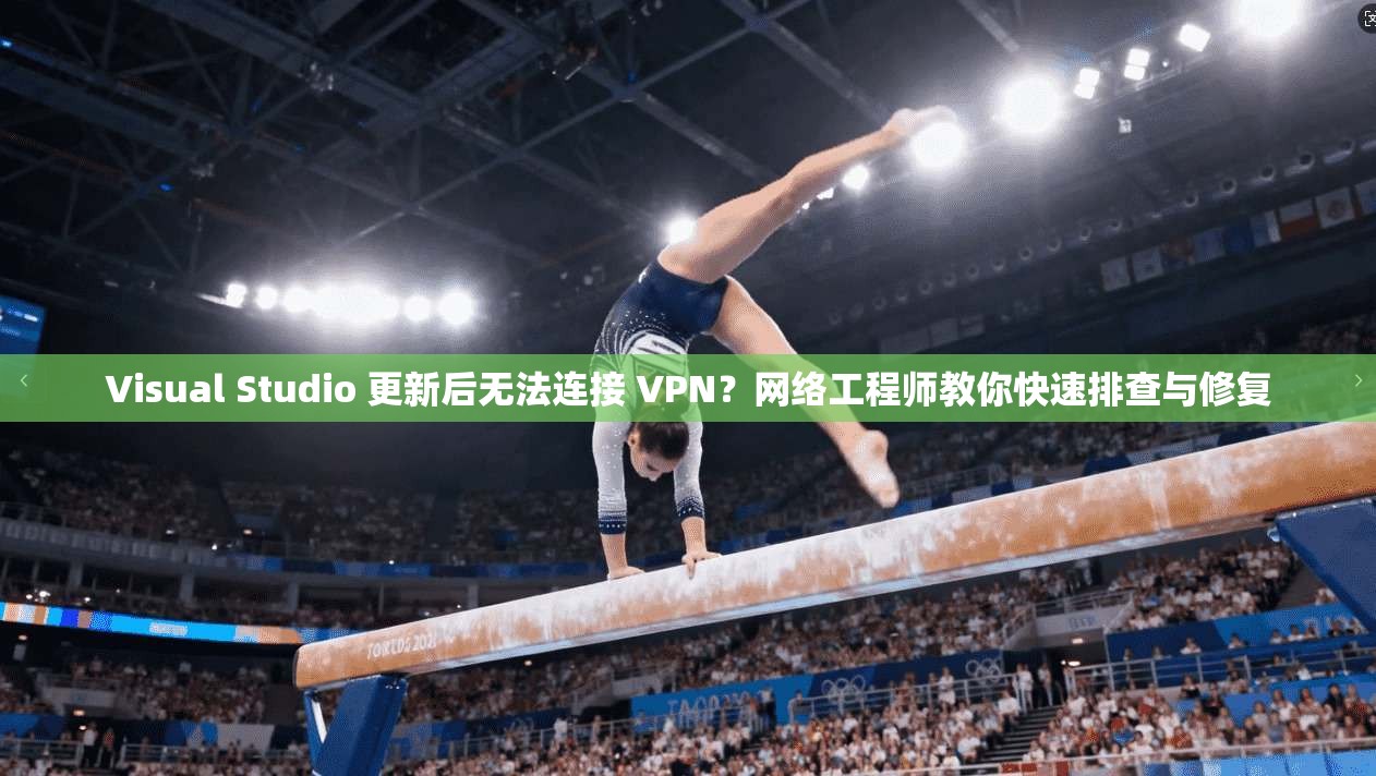 Visual Studio 更新后无法连接 VPN?网络工程师教你快速排查与修复 Visual Studio 更新后无法连接 VPN?网络工程师教你快速排查与修复