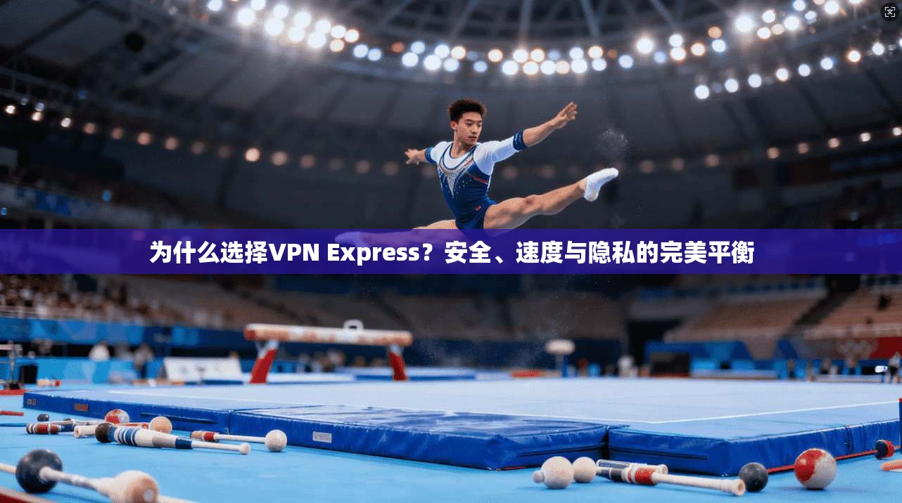 为什么选择VPN Express?安全、速度与隐私的完美平衡 为什么选择VPN Express?安全、速度与隐私的完美平衡