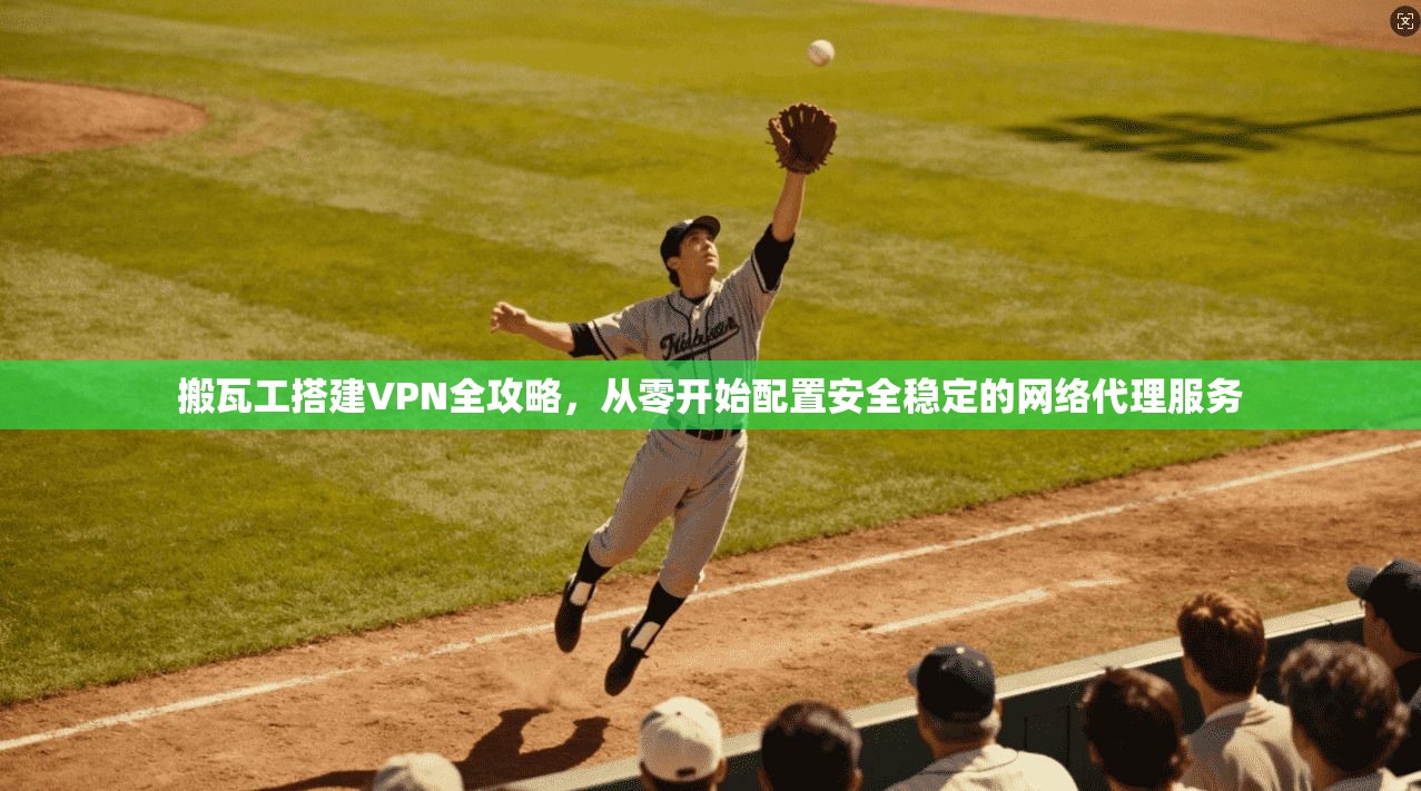 搬瓦工搭建VPN全攻略，从零开始配置安全稳定的网络代理服务