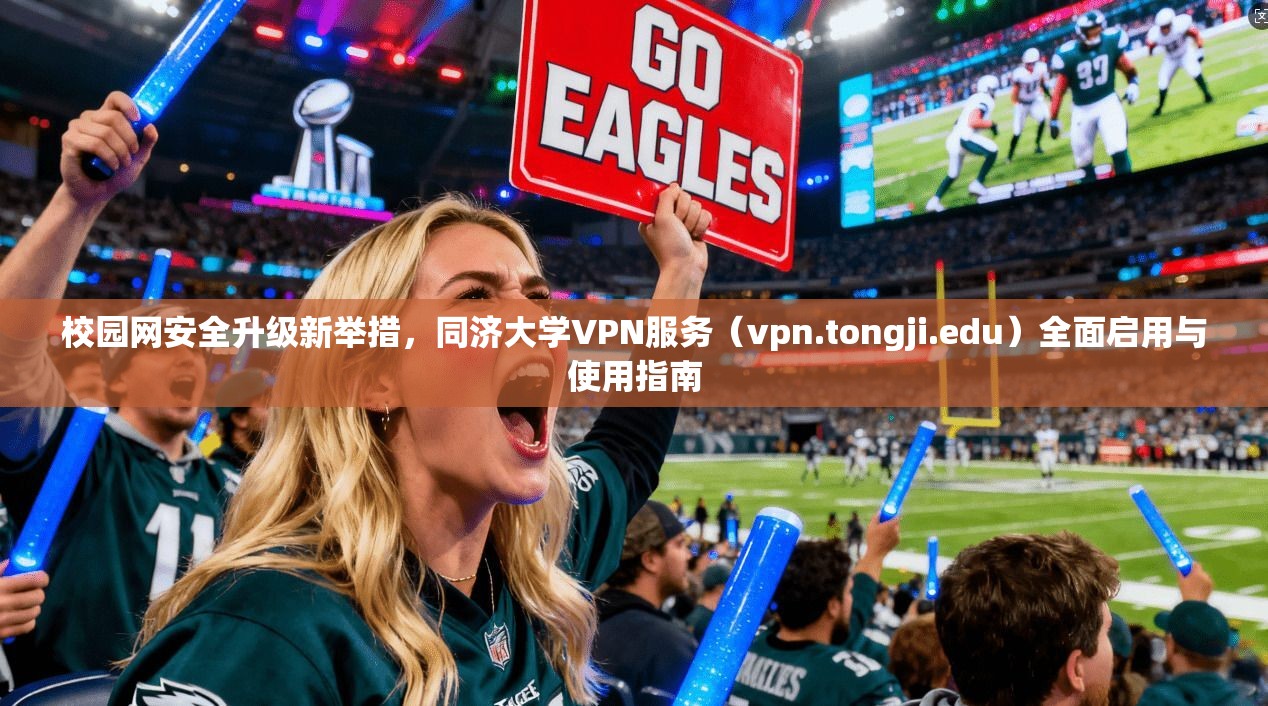 校园网安全升级新举措,同济大学VPN服务(vpn.tongji.edu)全面启用与使用指南 校园网安全升级新举措,同济大学VPN服务(vpn.tongji.edu)全面启用与使用指南