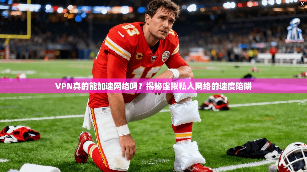VPN真的能加速网络吗?揭秘虚拟私人网络的速度陷阱 VPN真的能加速网络吗?揭秘虚拟私人网络的速度陷阱