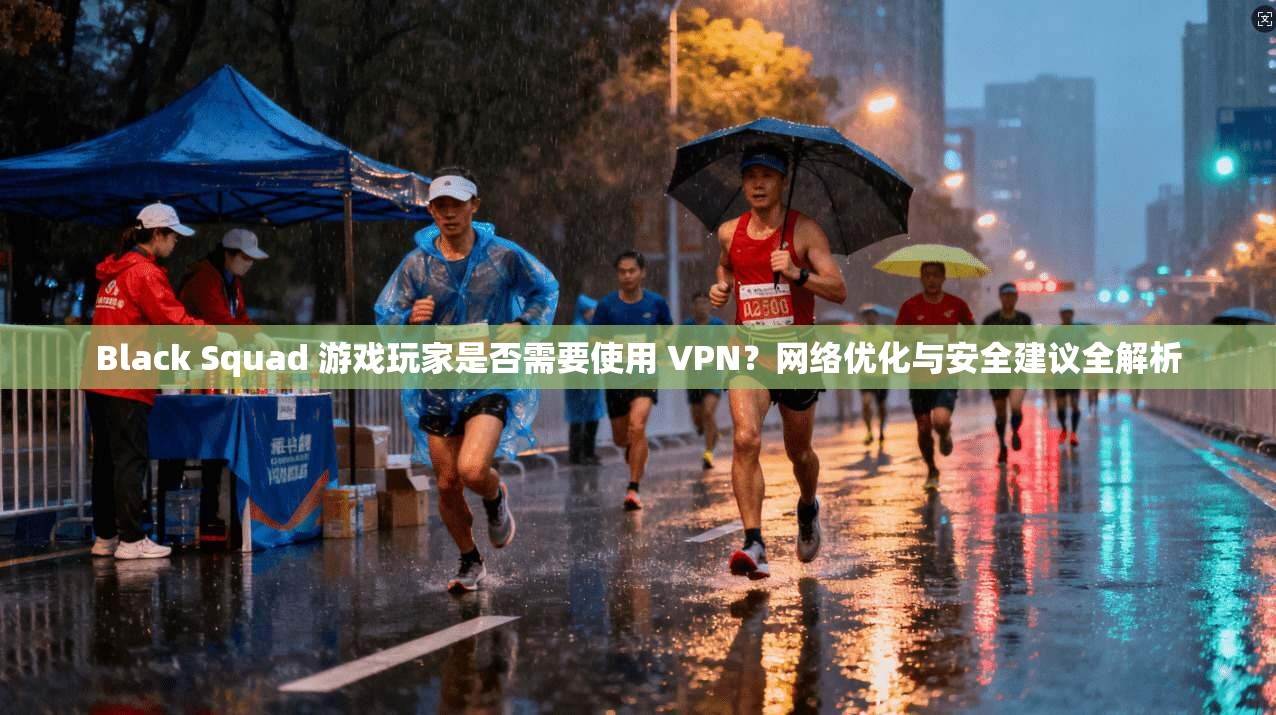 Black Squad 游戏玩家是否需要使用 VPN?网络优化与安全建议全解析 Black Squad 游戏玩家是否需要使用 VPN?网络优化与安全建议全解析
