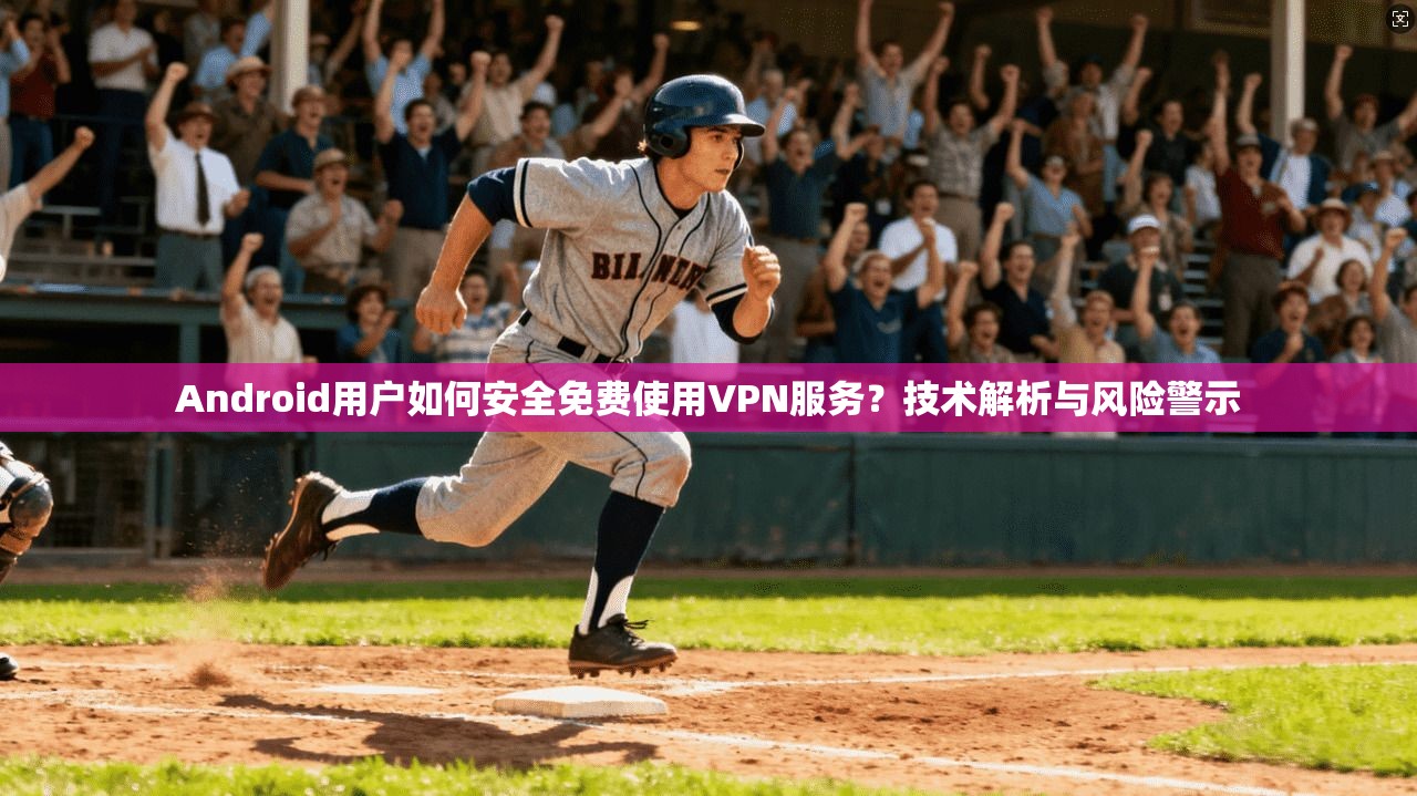 Android用户如何安全免费使用VPN服务?技术解析与风险警示 Android用户如何安全免费使用VPN服务?技术解析与风险警示