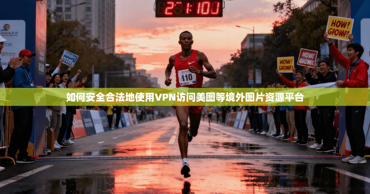 如何安全合法地使用VPN访问美图等境外图片资源平台