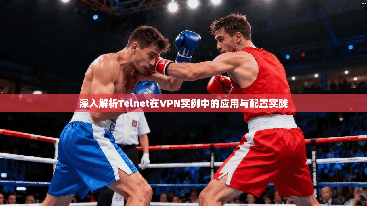 深入解析Telnet在VPN实例中的应用与配置实践 深入解析Telnet在VPN实例中的应用与配置实践