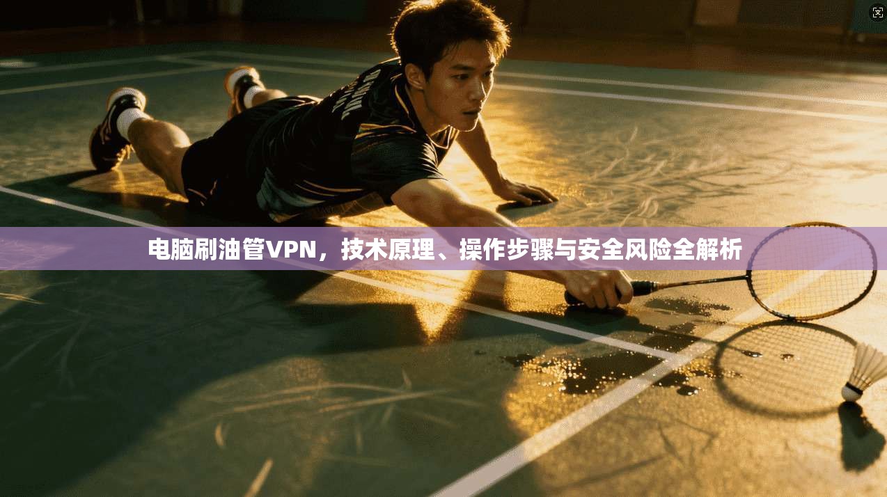 电脑刷油管VPN,技术原理、操作步骤与安全风险全解析 电脑刷油管VPN,技术原理、操作步骤与安全风险全解析