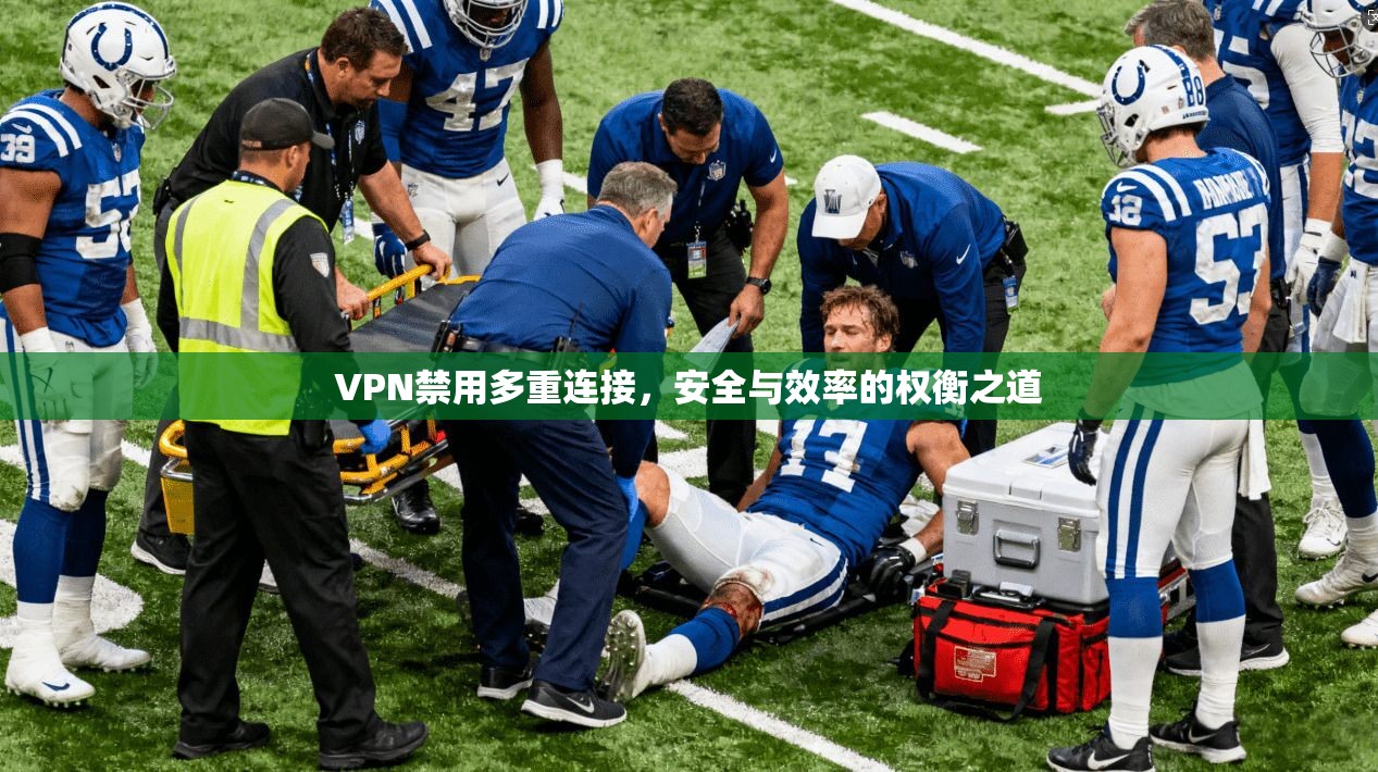 VPN禁用多重连接,安全与效率的权衡之道 VPN禁用多重连接,安全与效率的权衡之道
