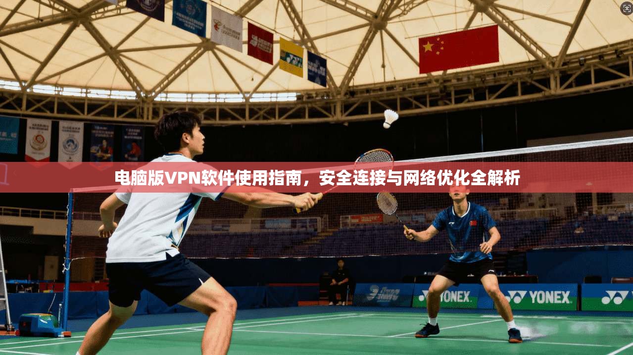 电脑版VPN软件使用指南,安全连接与网络优化全解析 电脑版VPN软件使用指南,安全连接与网络优化全解析