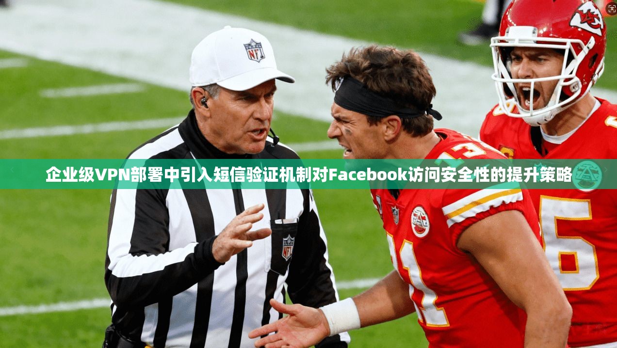 企业级VPN部署中引入短信验证机制对Facebook访问安全性的提升策略 企业级VPN部署中引入短信验证机制对Facebook访问安全性的提升策略
