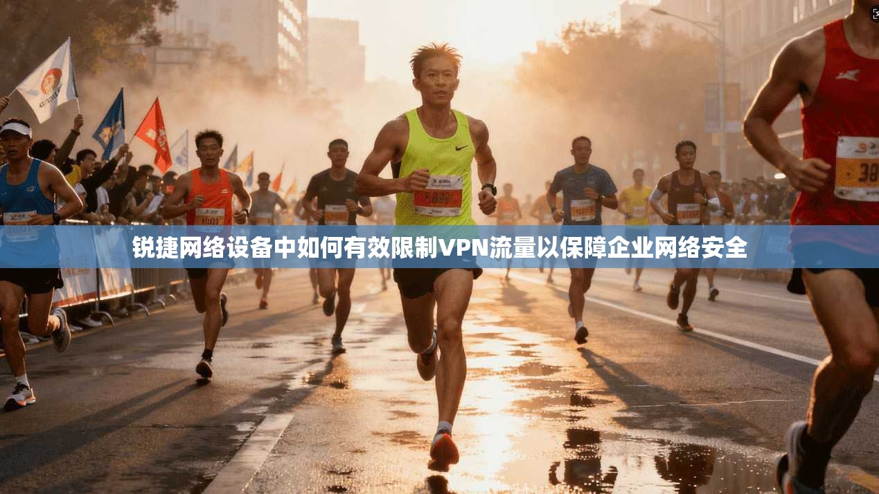 锐捷网络设备中如何有效限制VPN流量以保障企业网络安全