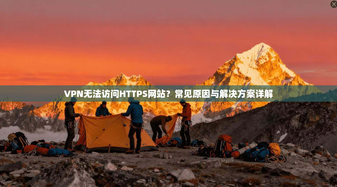 VPN无法访问HTTPS网站?常见原因与解决方案详解 VPN无法访问HTTPS网站?常见原因与解决方案详解