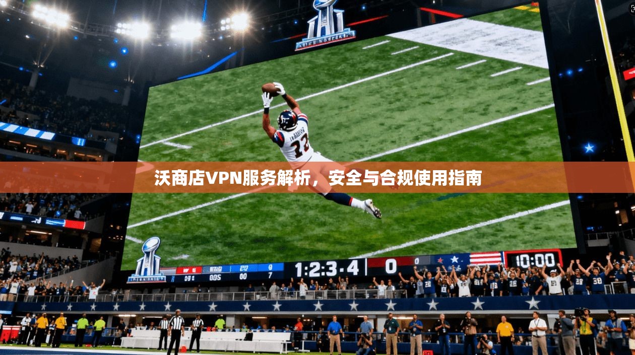 沃商店VPN服务解析，安全与合规使用指南