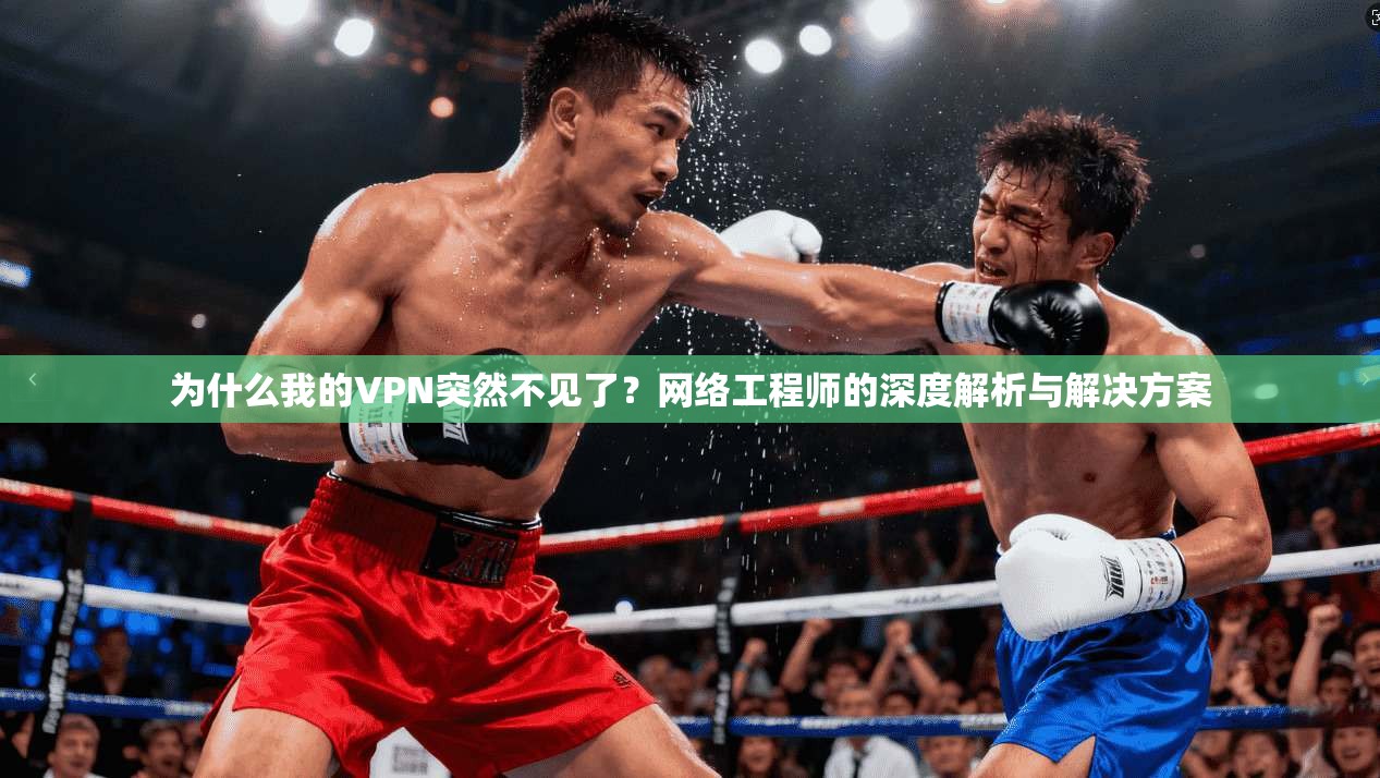 为什么我的VPN突然不见了？网络工程师的深度解析与解决方案