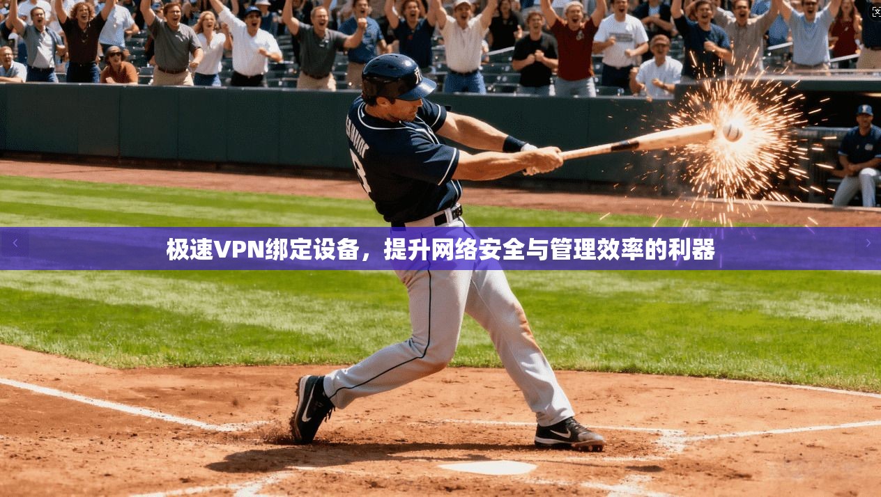 极速VPN绑定设备,提升网络安全与管理效率的利器 极速VPN绑定设备,提升网络安全与管理效率的利器