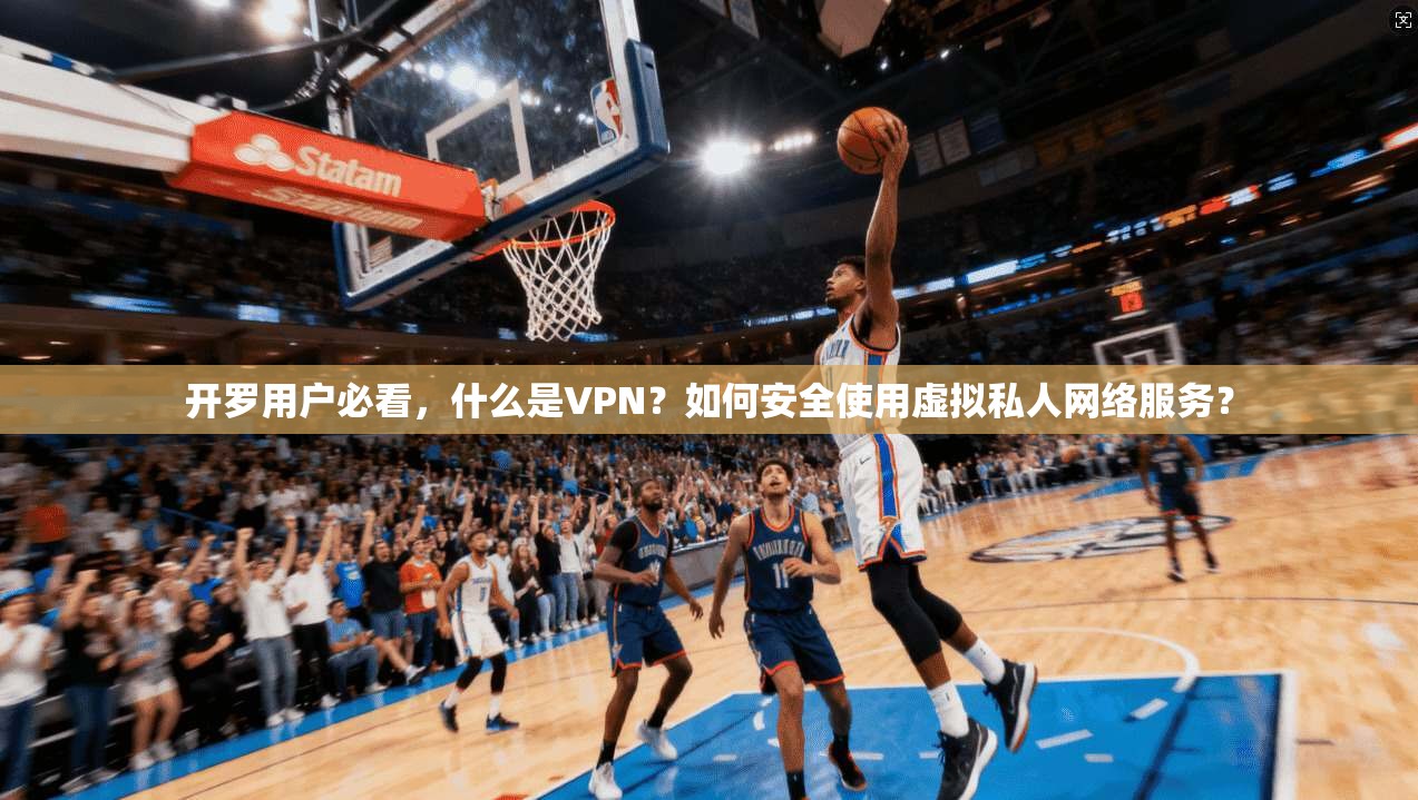 开罗用户必看,什么是VPN?如何安全使用虚拟私人网络服务? 开罗用户必看,什么是VPN?如何安全使用虚拟私人网络服务?