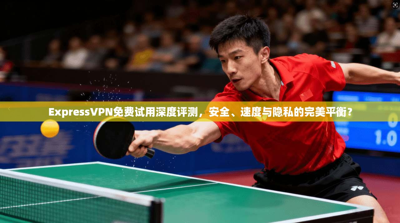 ExpressVPN免费试用深度评测,安全、速度与隐私的完美平衡? ExpressVPN免费试用深度评测,安全、速度与隐私的完美平衡?