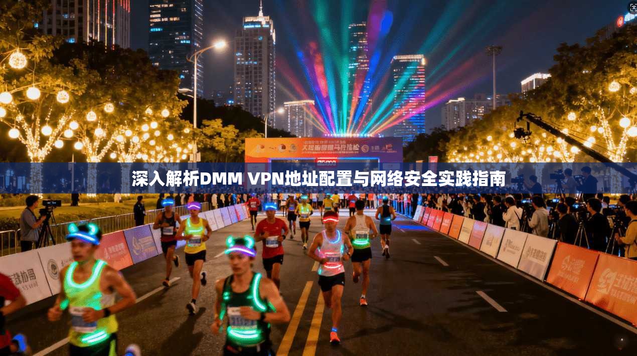 深入解析DMM VPN地址配置与网络安全实践指南 深入解析DMM VPN地址配置与网络安全实践指南