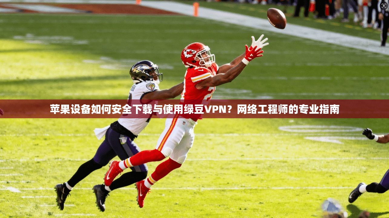 苹果设备如何安全下载与使用绿豆VPN?网络工程师的专业指南 苹果设备如何安全下载与使用绿豆VPN?网络工程师的专业指南