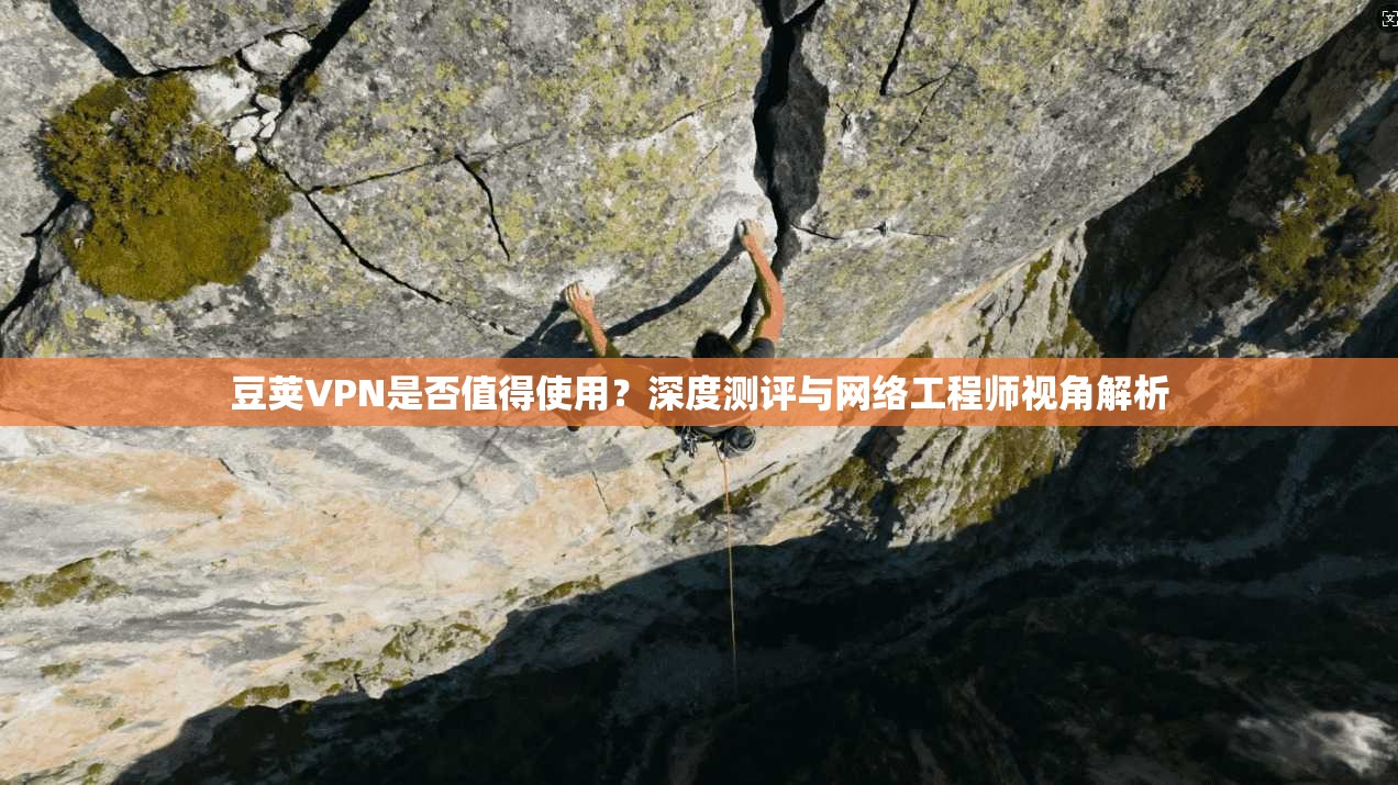 豆荚VPN是否值得使用?深度测评与网络工程师视角解析 豆荚VPN是否值得使用?深度测评与网络工程师视角解析