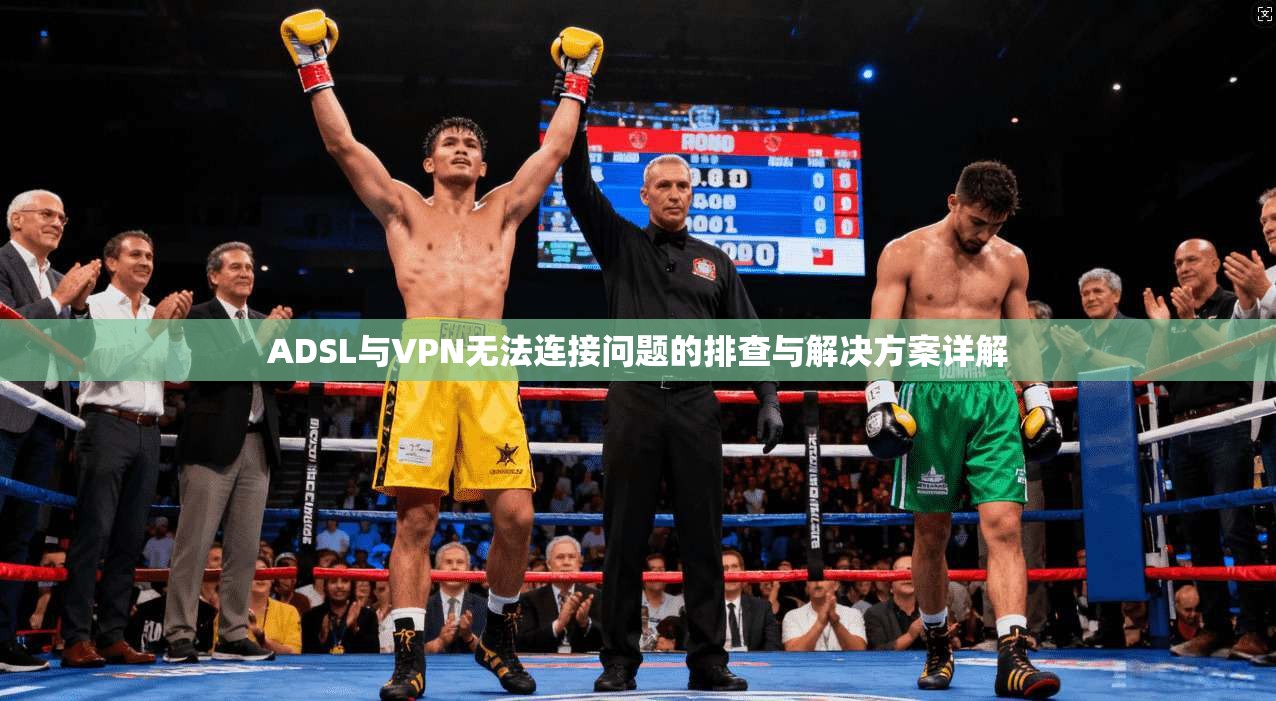 ADSL与VPN无法连接问题的排查与解决方案详解 ADSL与VPN无法连接问题的排查与解决方案详解