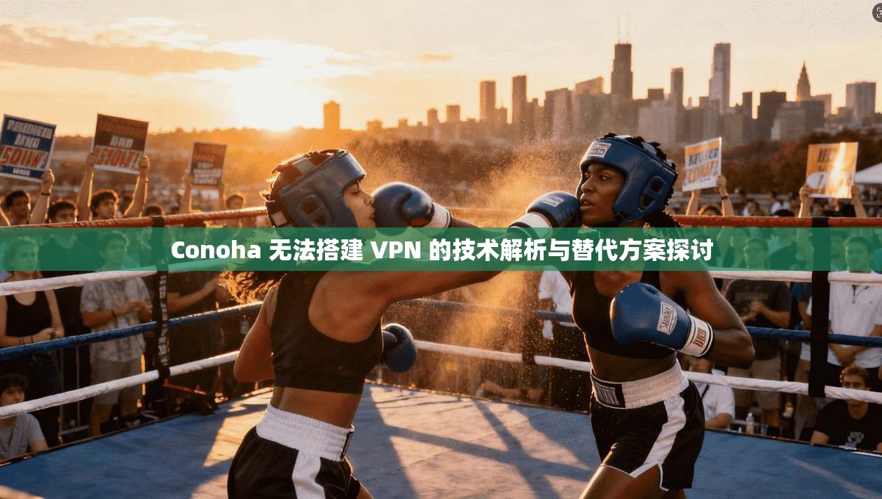 Conoha 无法搭建 VPN 的技术解析与替代方案探讨 Conoha 无法搭建 VPN 的技术解析与替代方案探讨