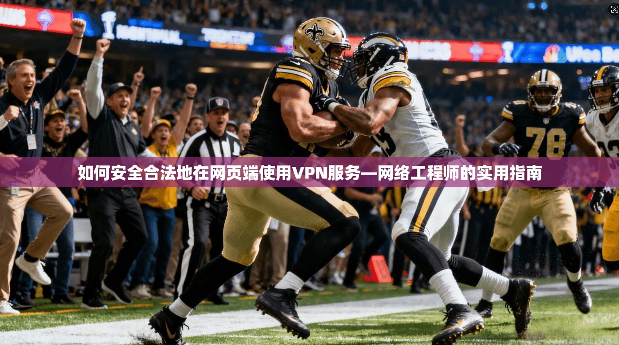 如何安全合法地在网页端使用VPN服务—网络工程师的实用指南 如何安全合法地在网页端使用VPN服务—网络工程师的实用指南