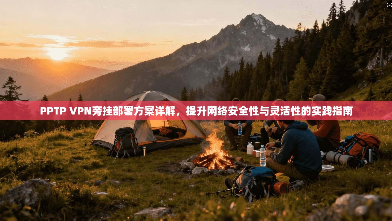 PPTP VPN旁挂部署方案详解，提升网络安全性与灵活性的实践指南