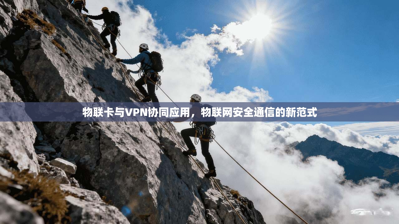 物联卡与VPN协同应用,物联网安全通信的新范式 物联卡与VPN协同应用,物联网安全通信的新范式